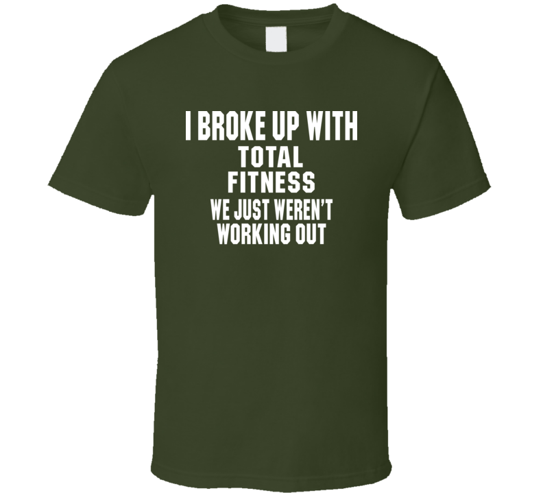 I Broke Up With Total Fitness We Were Just Not Working Out Funny Gym Workout T Shirt