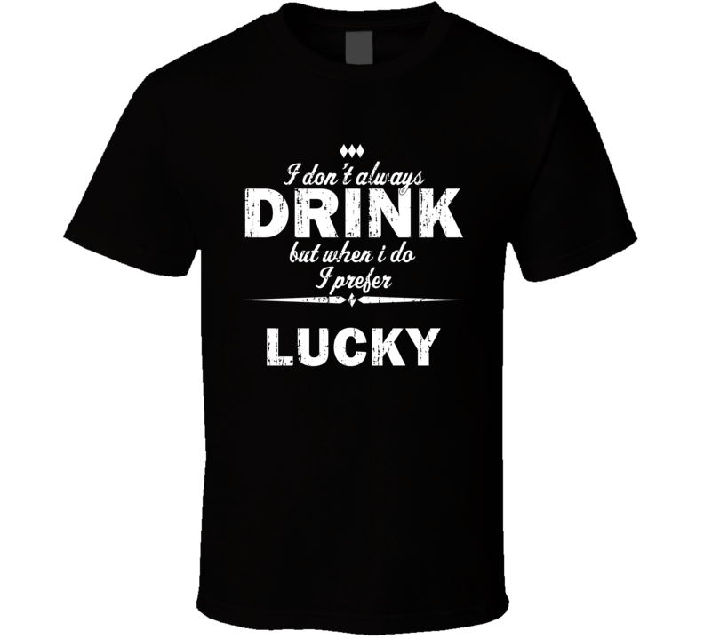 I Don't Always Drink But I Prefer Lucky Cool Beer T Shirt