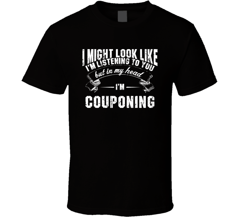 I Might Look Like I'M Listening But In My Head I'M Couponing T Shirt