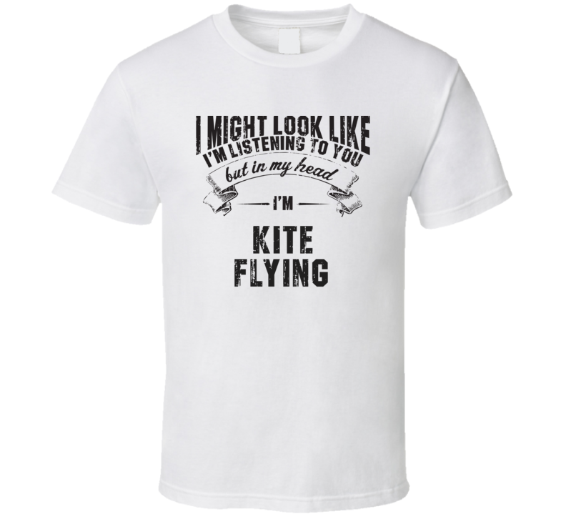 I Might Look Like I'M Listening But In My Head I'M Kite flying T Shirt