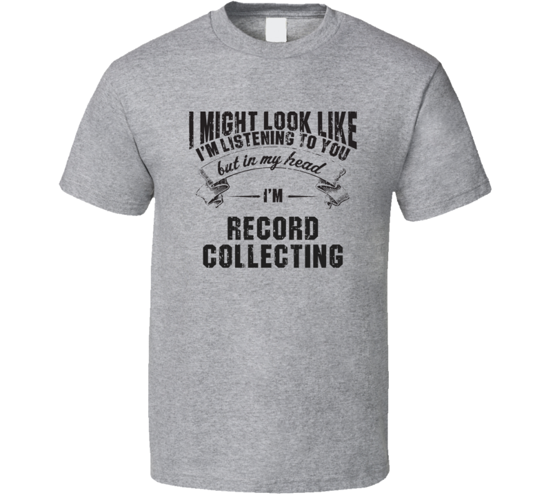 I Might Look Like I'M Listening But I'M Record collecting T Shirt