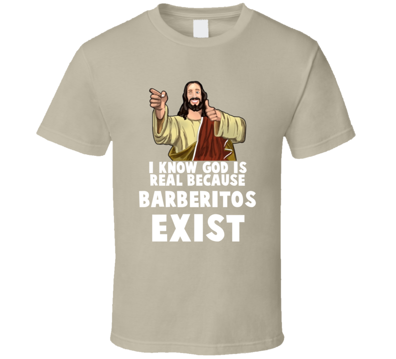 I Know God Is Real Because Barberitos Restaurant Exist Funny T Shirt