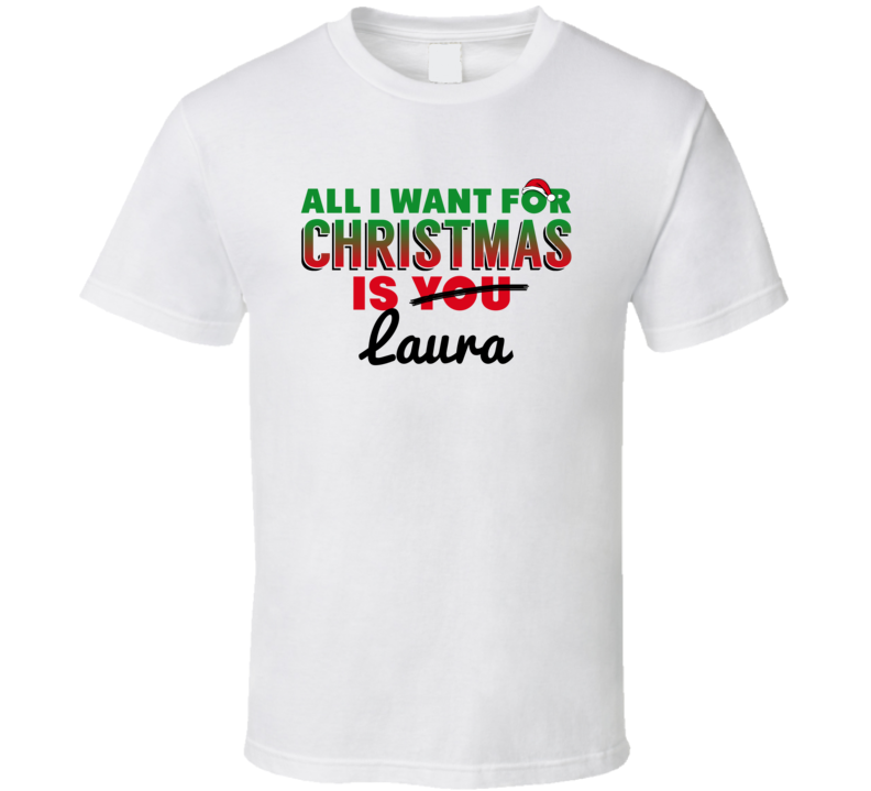 All I Want For Christmas Is Laura Love Custom Name Holiday Gift T Shir All I Want For Christmas Is Laura Love Custom Name Holiday Gift T Shir