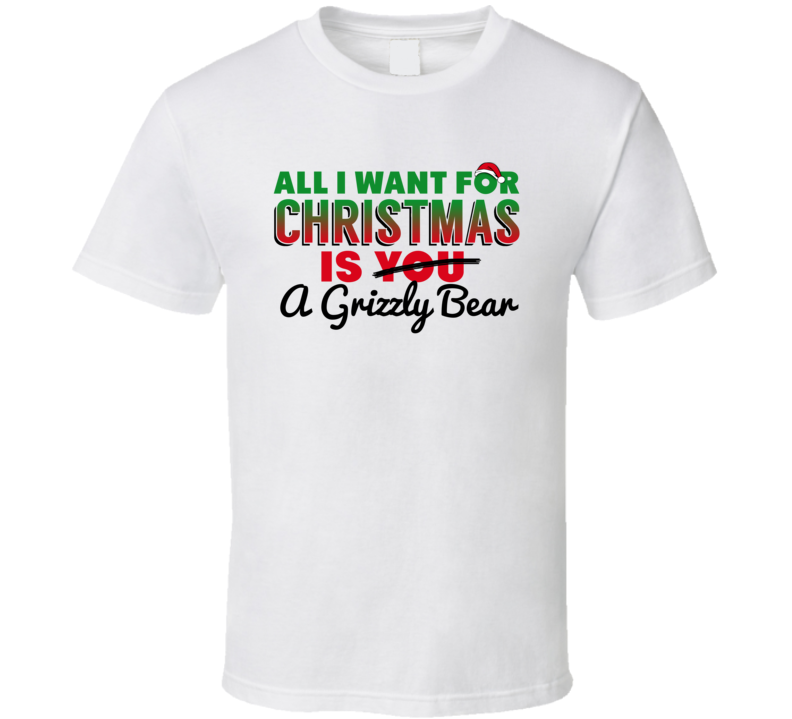 All I Want For Christmas Is A Grizzly Bear Funny Cute Holiday Gift T Shirt