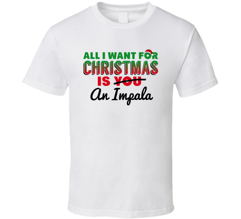 All I Want For Christmas Is An Impala Funny Cute Holiday Gift T Shirt All I Want For Christmas Is An Impala Funny Cute Holiday Gift T Shirt