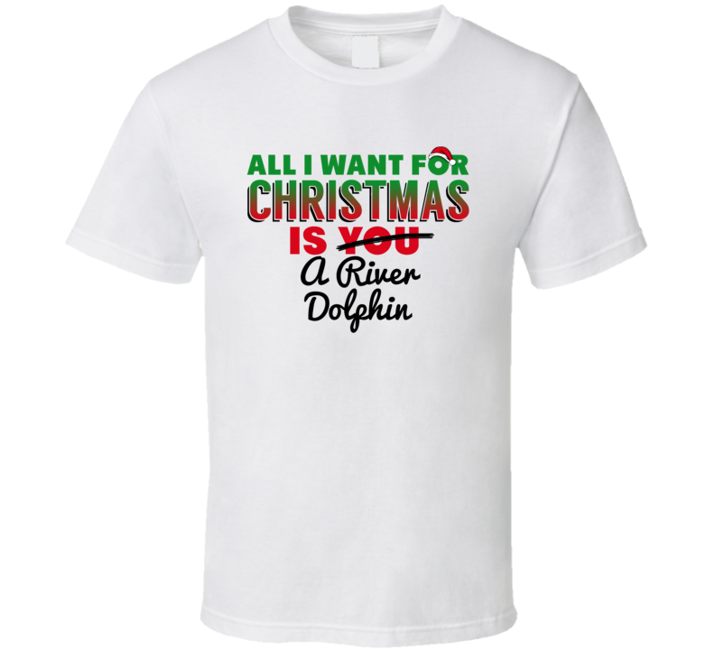 All I Want For Christmas Is A River Dolphin Funny Cute Holiday Gift T Shirt