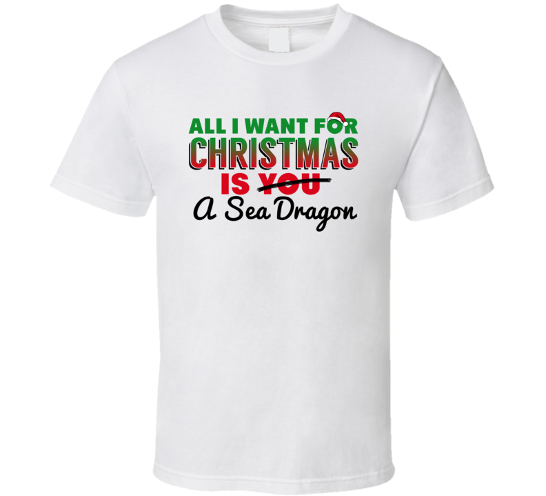 All I Want For Christmas Is A Sea Dragon Funny Cute Holiday Gift T Shirt