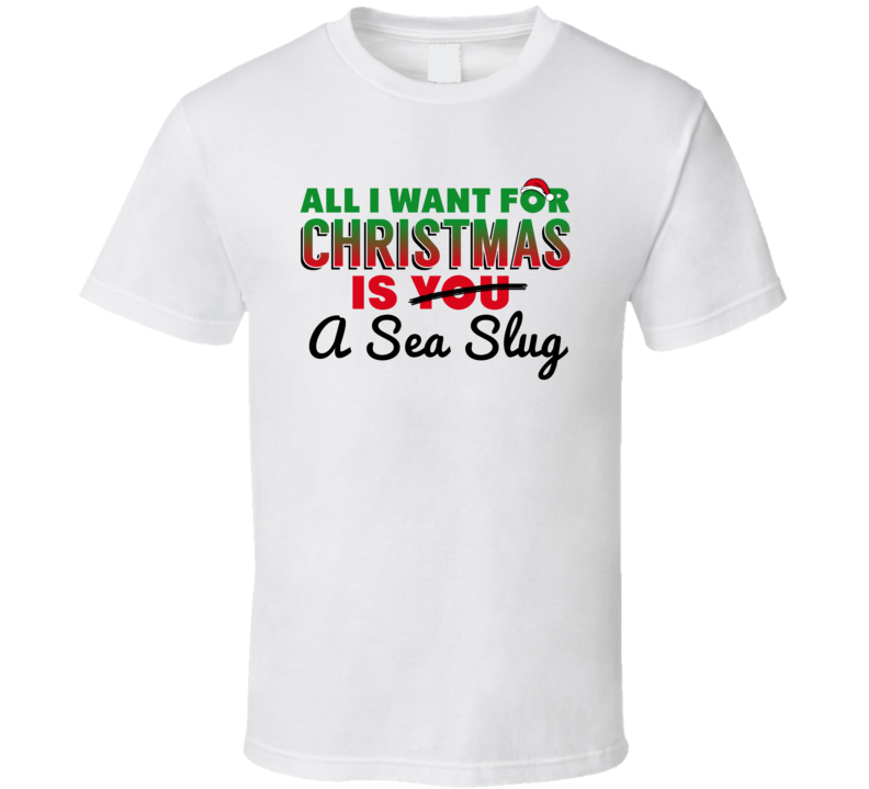 All I Want For Christmas Is A Sea Slug Funny Cute Holiday Gift T Shirt All I Want For Christmas Is A Sea Slug Funny Cute Holiday Gift T Shirt