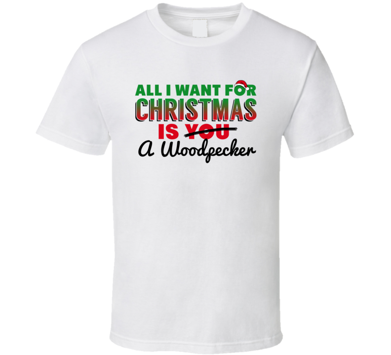 All I Want For Christmas Is A Woodpecker Funny Cute Holiday Gift T Shi All I Want For Christmas Is A Woodpecker Funny Cute Holiday Gift T Shi