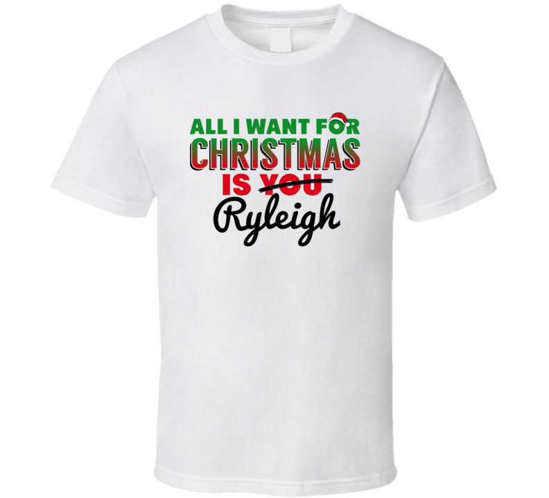 All I Want For Christmas Is Ryleigh Love Custom Name Holiday Gift T Shirt