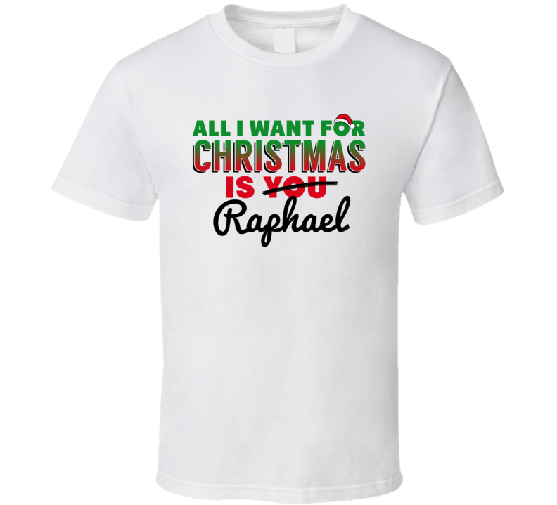 All I Want For Christmas Is Raphael Love Custom Name Holiday Gift T Shirt