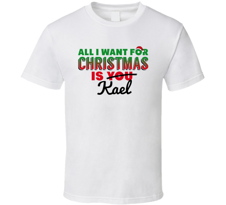 All I Want For Christmas Is Kael Love Custom Name Holiday Gift T Shirt