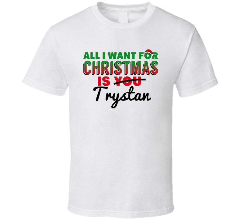 All I Want For Christmas Is Trystan Love Custom Name Holiday Gift T Shirt