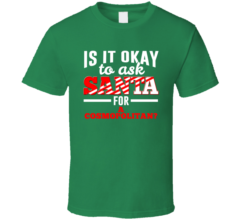 Ask Santa For A Cosmopolitan Christmas Wishlist Party Gift T Shirt