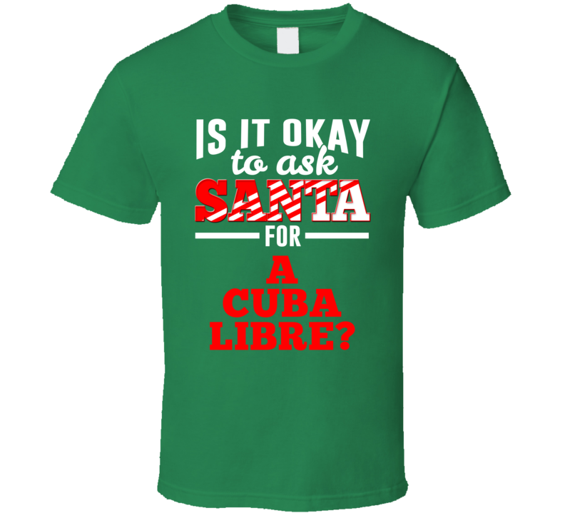 Ask Santa For A Cuba Libre Christmas Wishlist Party Gift T Shirt