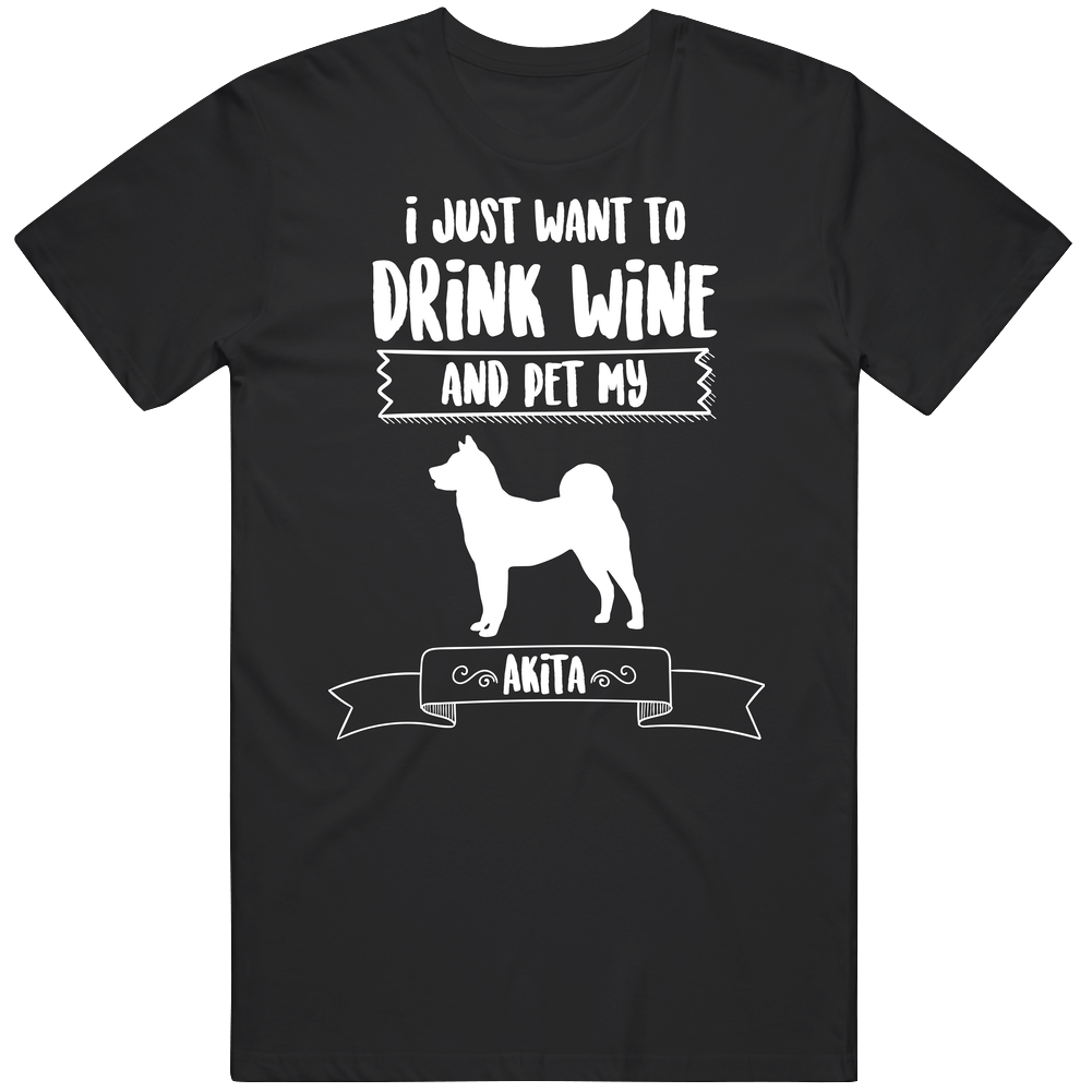 I Just Want To Drink Wine And Pet My Akita Dog Owner Cute Cotton Unisex T Shirt