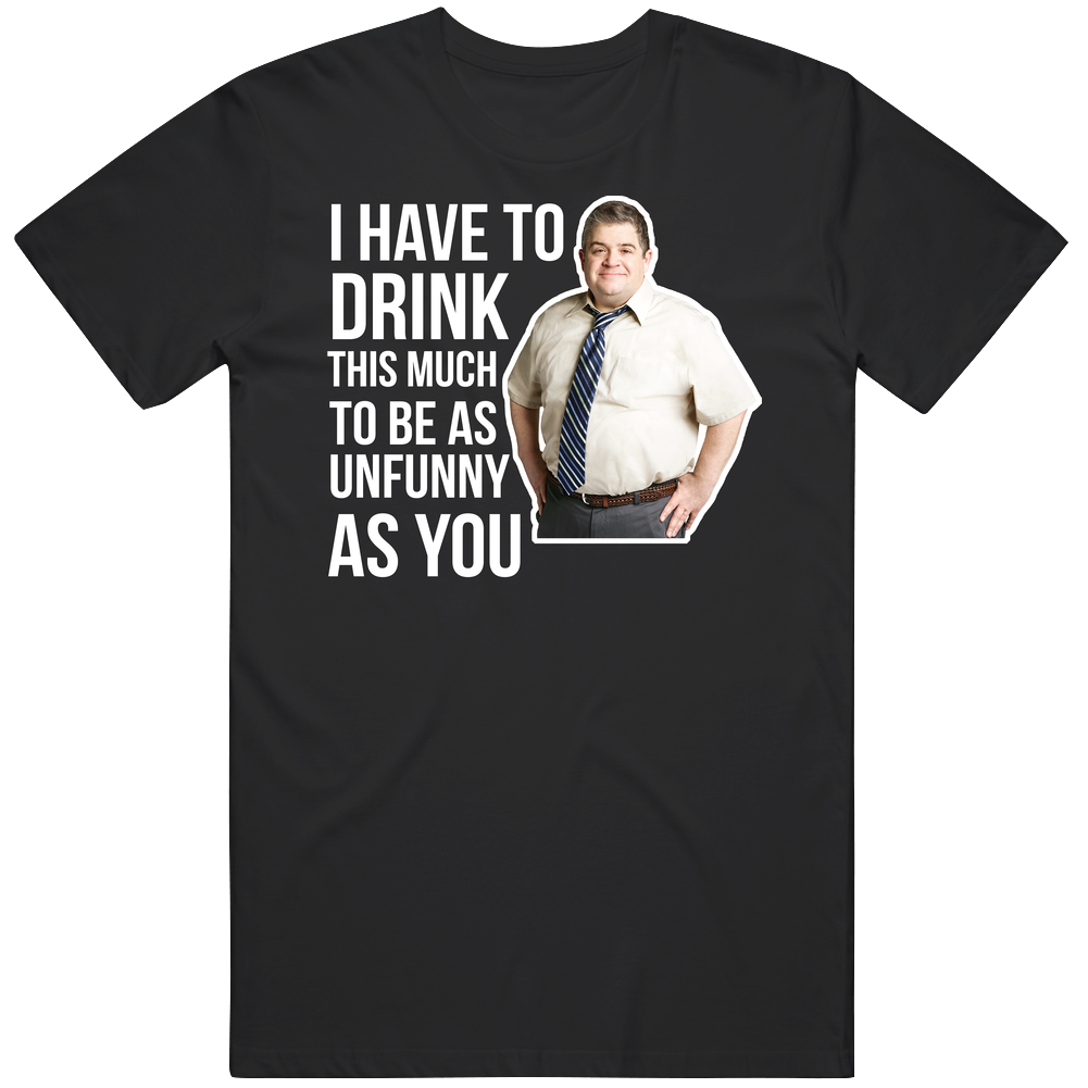 Patton Oswalt I Have To Drink This Much To Be As Unfunny As You Quote Comedian Fan Cotton Unisex T Shirt Patton Oswalt I Have To Drink This Much To Be As Unfunny As You Quote Comedian Fan Cotton Unisex T Shirt