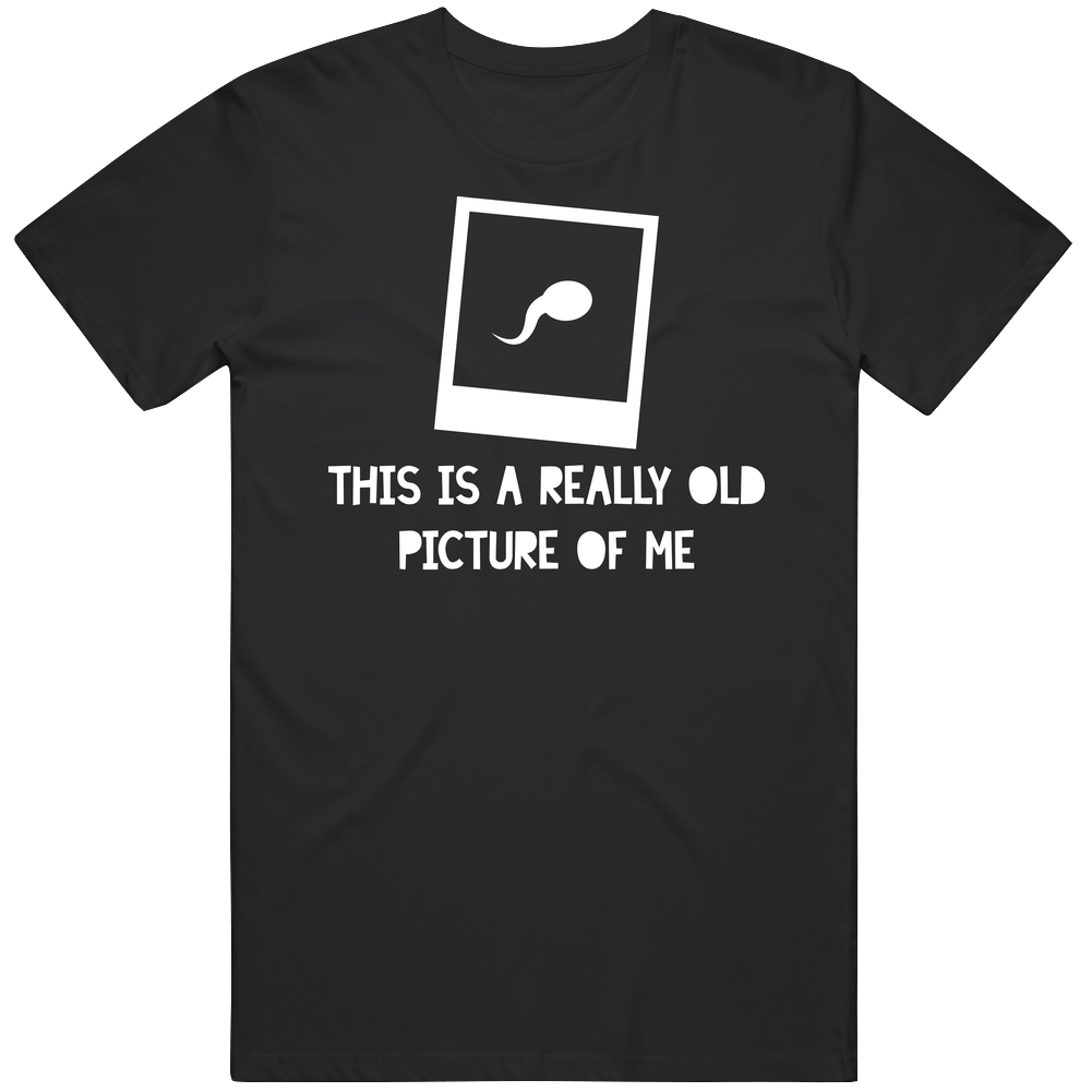 This Is A Really Old Picture Of Me Funny Baby Sperm Pics Cotton Unisex T Shirt This Is A Really Old Picture Of Me Funny Baby Sperm Pics Cotton Unisex T Shirt