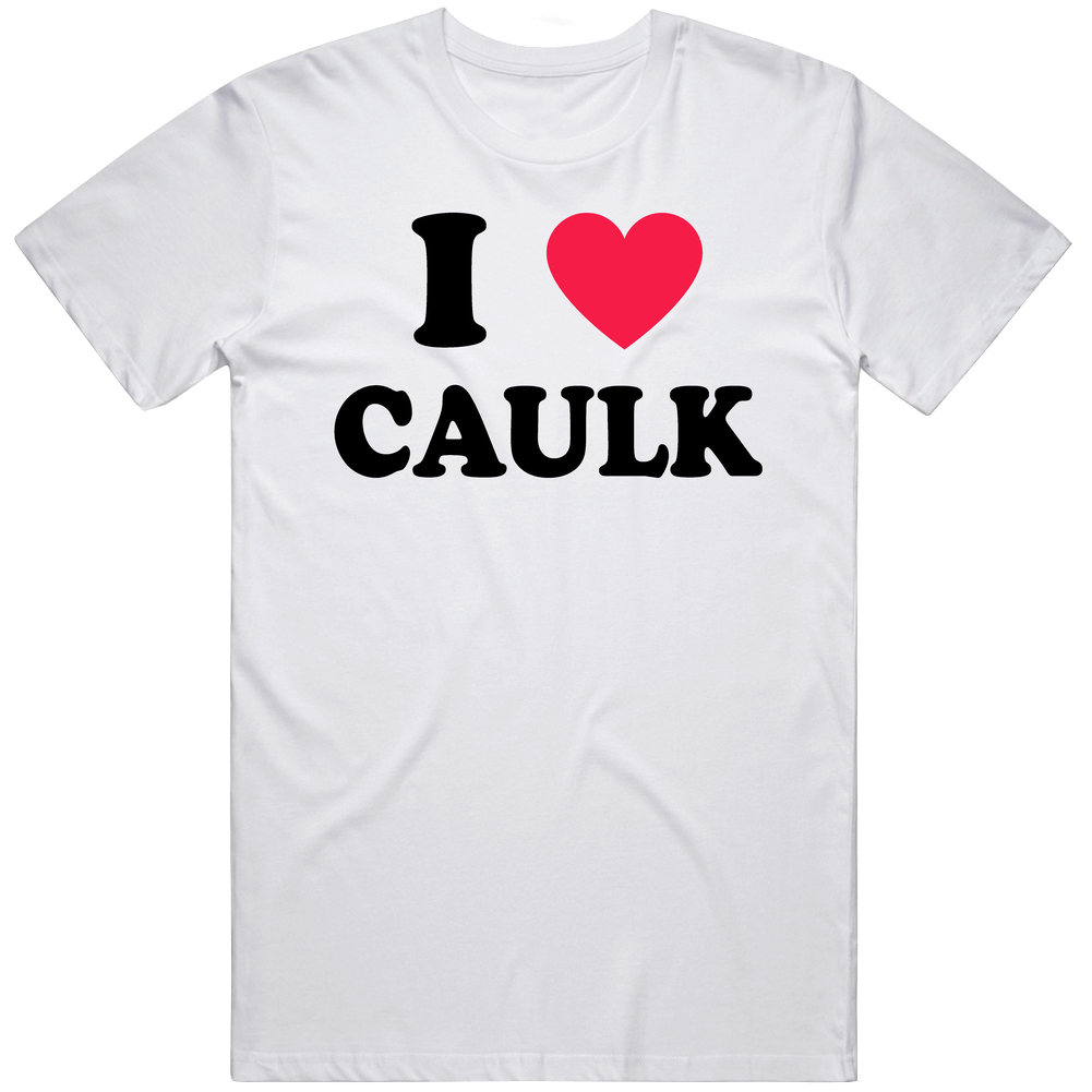 I Love Caulk Home Depot Caulking Cotton Unisex T Shirt I Love Caulk Home Depot Caulking Cotton Unisex T Shirt