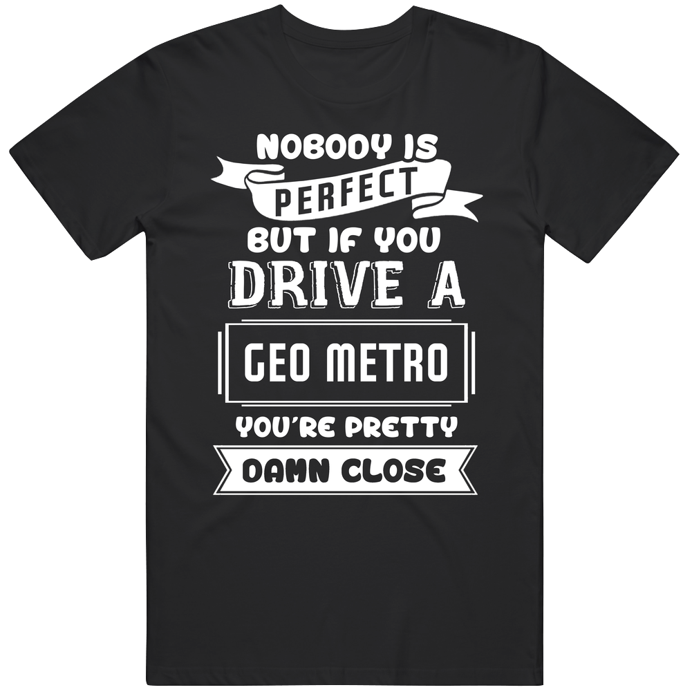 Nobody Is Perfect But If You Drive A Geo Metro A Funny Car Vintage Car T Shirt Nobody Is Perfect But If You Drive A Geo Metro A Funny Car Vintage Car T Shirt