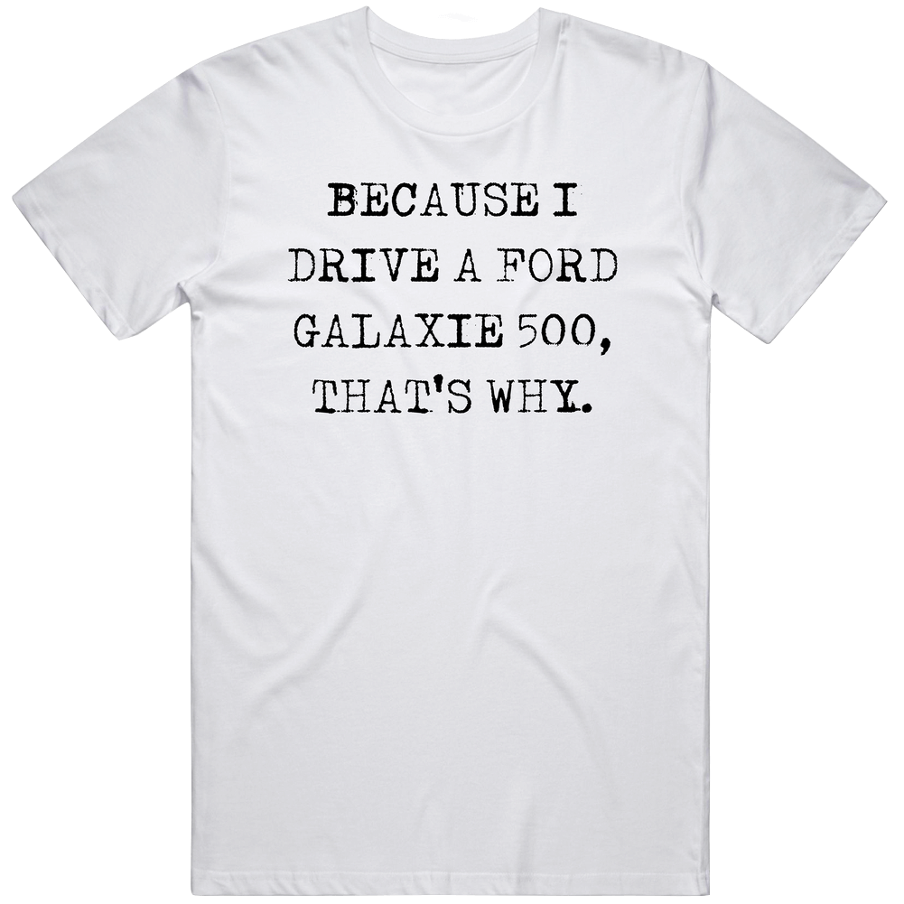 Because I Drive Ford Galaxie 500 Thats Why Funny Car Vintage Car T Shirt Because I Drive Ford Galaxie 500 Thats Why Funny Car Vintage Car T Shirt