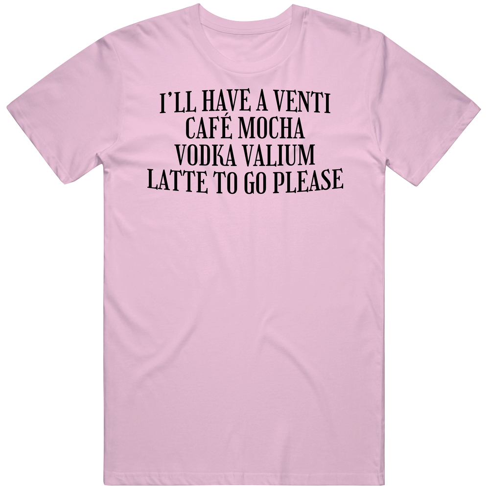 I'll Have A Venti Cafe Mocha Vodka Valium Latte To Go Please Funny retro T Shirt I'll Have A Venti Cafe Mocha Vodka Valium Latte To Go Please Funny retro T Shirt