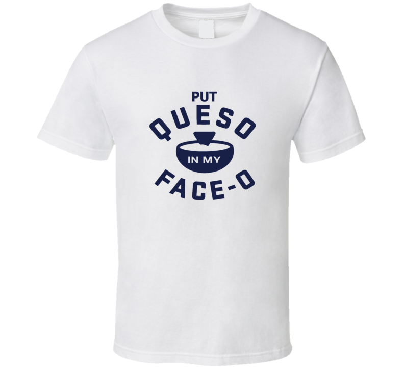 Put Queso In My Face 02 NEW T Shirt Put Queso In My Face 02 NEW T Shirt