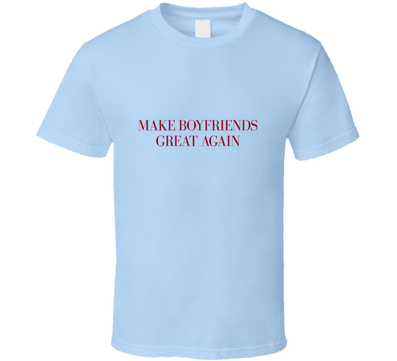 Make Boyfriends Great Again T Shirt Make Boyfriends Great Again T Shirt