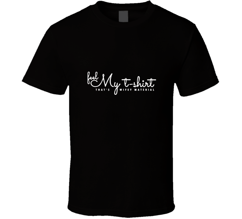 feel my t shirt wifey material T Shirt feel my t shirt wifey material T Shirt
