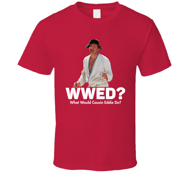 What Would Cousin Eddie Do Christmas Vacation Funny Movie T Shirt What Would Cousin Eddie Do Christmas Vacation Funny Movie T Shirt