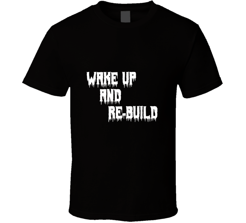 Wake Up And Re-build T-shirt ( Make It A Community Fundraiser) Wake Up And Re-build T-shirt ( Make It A Community Fundraiser)