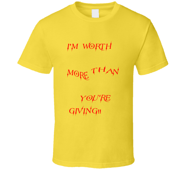 I'm Worth More Than You're Giving( In All Colors ) T Shirt I'm Worth More Than You're Giving( In All Colors ) T Shirt
