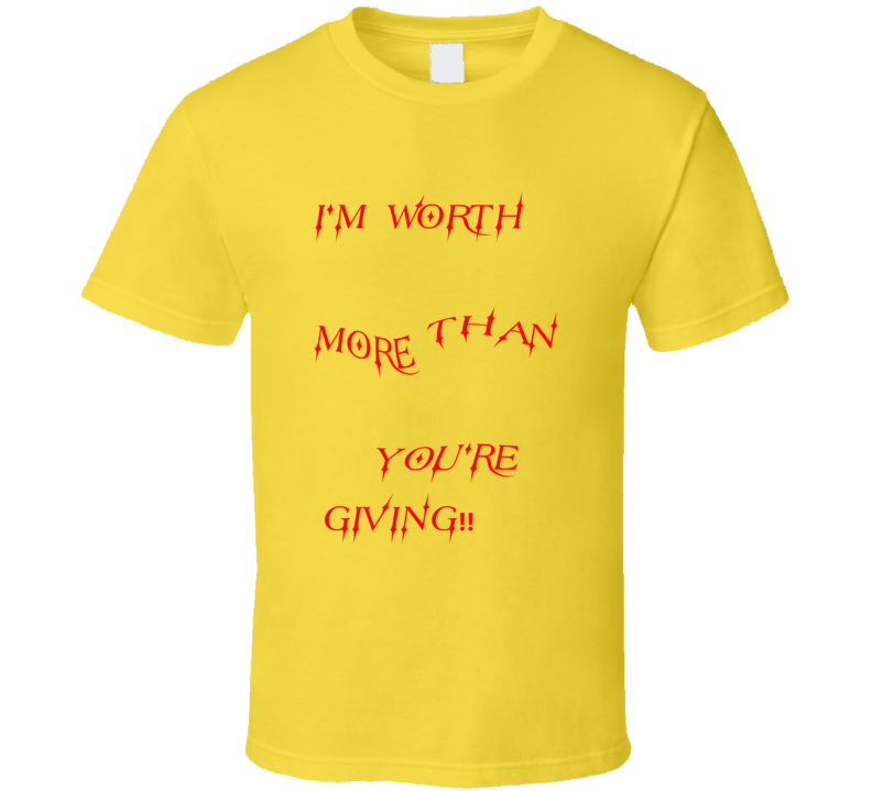 I'm Worth More Than You're Giving( In All Colors ) T Shirt