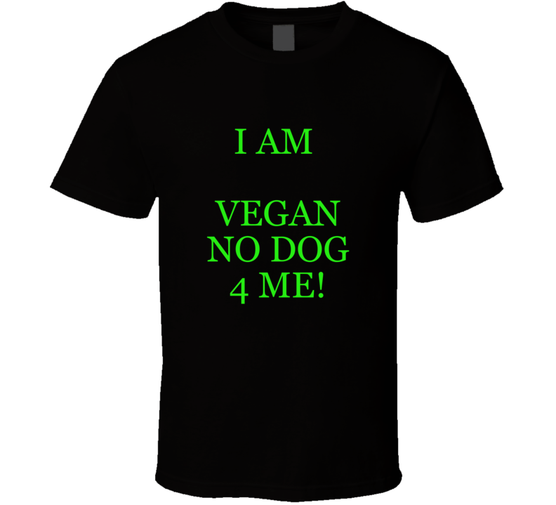 I Am Vegan No Dog 4 Me! Funny T- Shirt I Am Vegan No Dog 4 Me! Funny T- Shirt