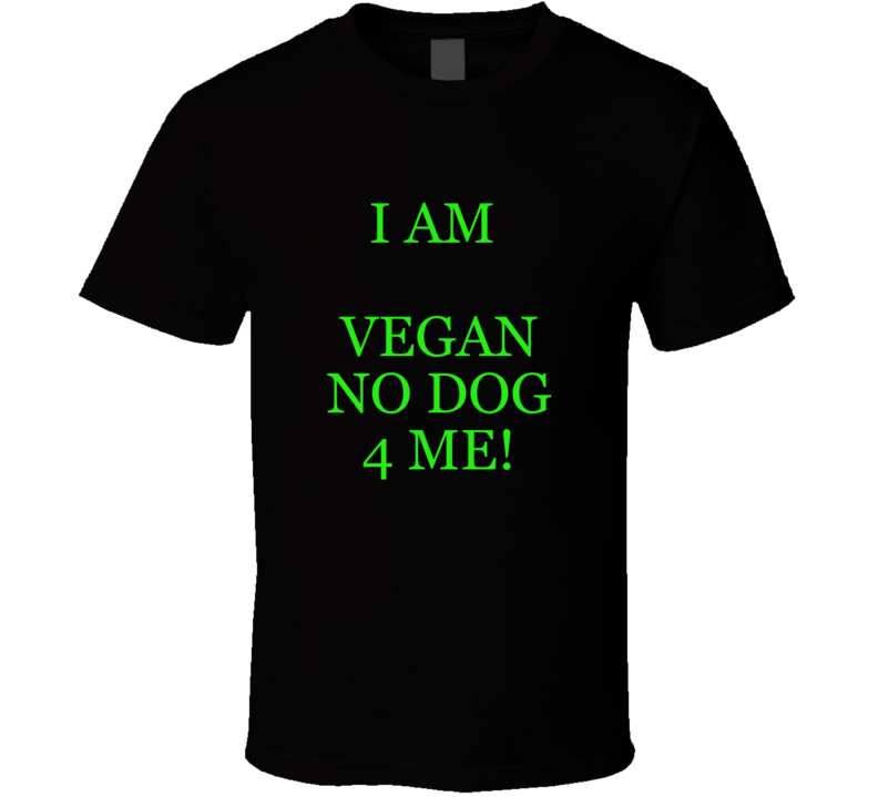 I Am Vegan No Dog 4 Me! Funny T- Shirt