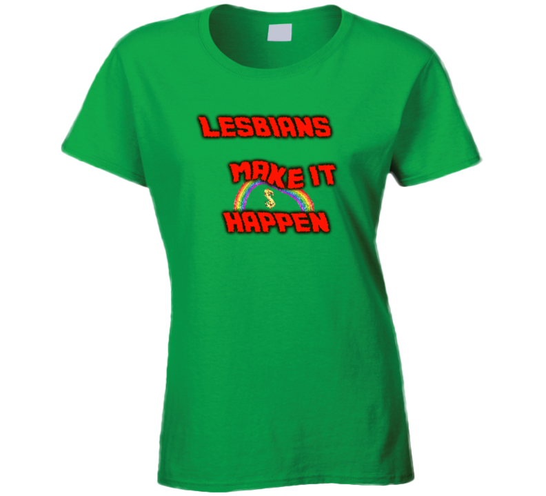 Lesbians Make It Happen Fun Ladies T Shirt