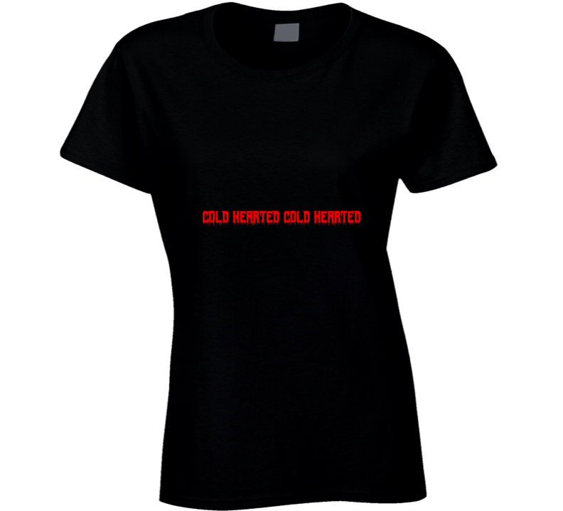 Cold Hearted Ladies T Shirt Cold Hearted Ladies T Shirt