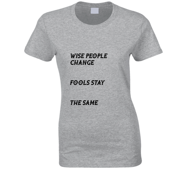 Wise People Change Ladies T Shirt Wise People Change Ladies T Shirt