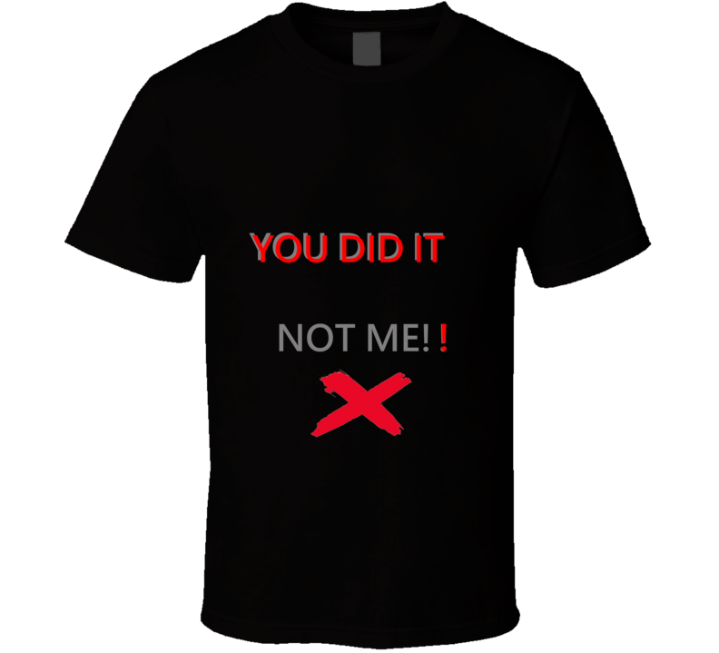 You Did It Not Me!! T Shirt You Did It Not Me!! T Shirt