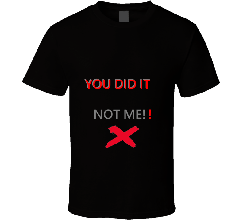 You Did It Not Me!! T Shirt