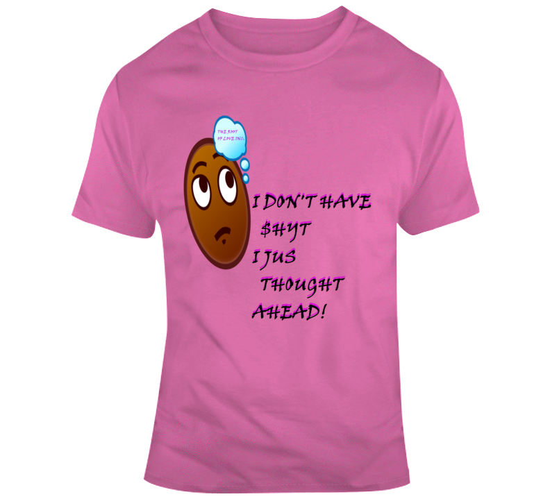 I Thought Ahead T Shirt I Thought Ahead T Shirt