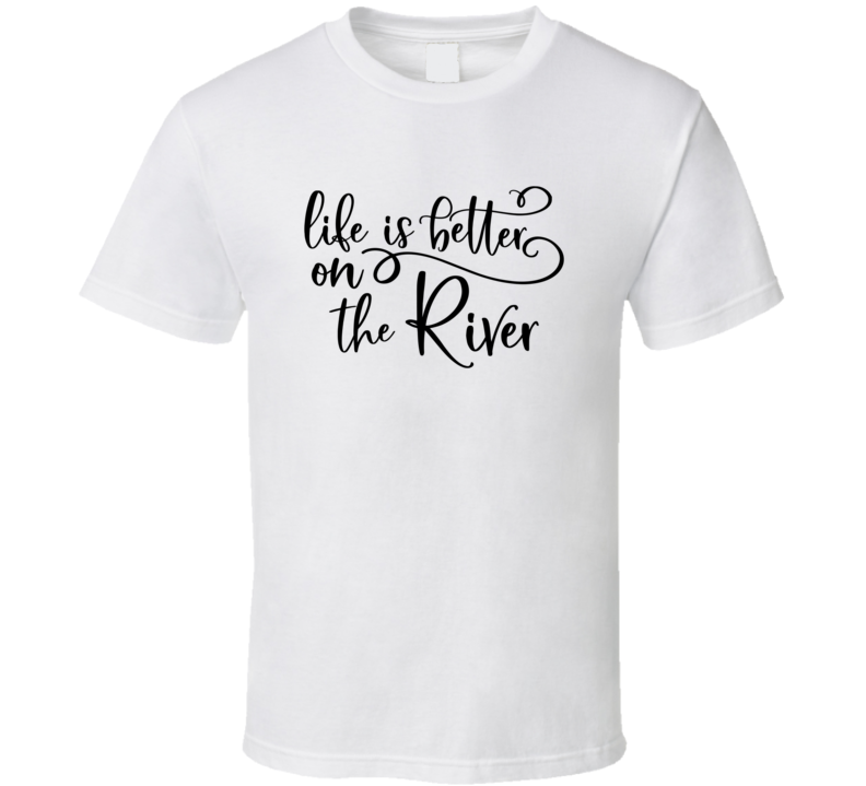 Life Is Better On The River Simple Quote T Shirt