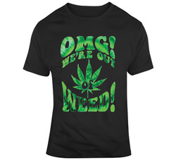 Omg , We're Out Of Weed T Shirt 37461524