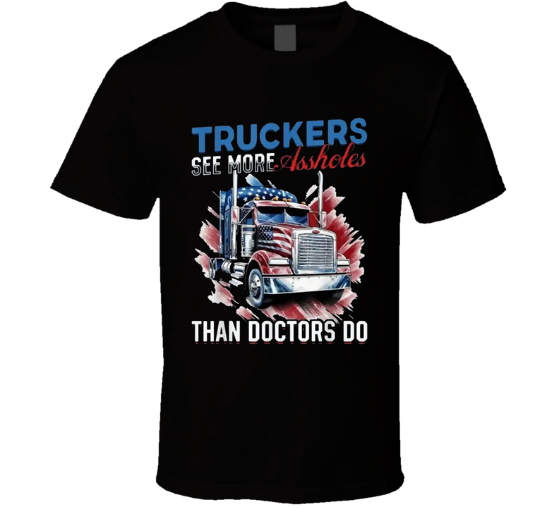 Truckers See More Assholes Than Doctors Do T Shirt Truckers See More Assholes Than Doctors Do T Shirt