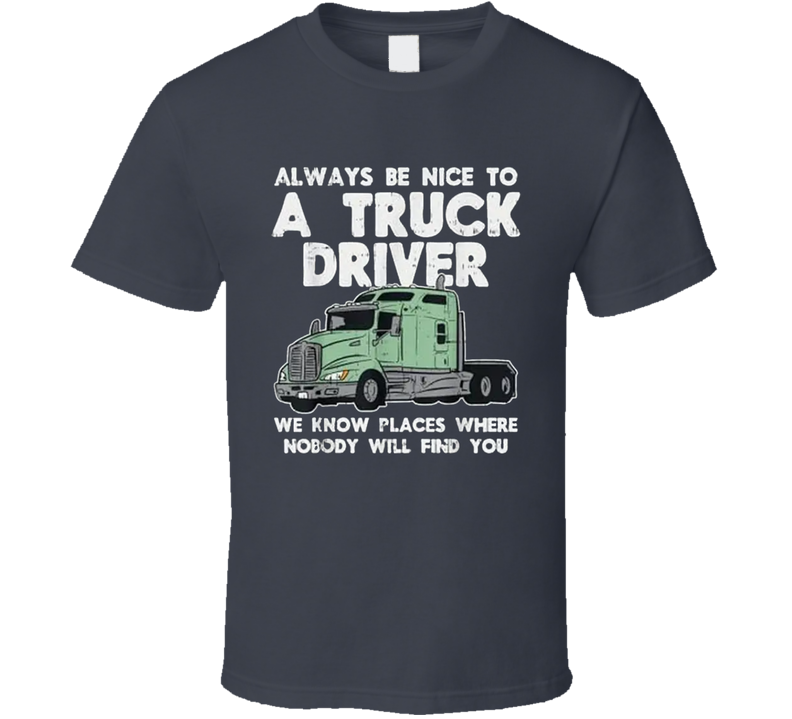 Always Be Nice To A Truck Driver T Shirt Always Be Nice To A Truck Driver T Shirt