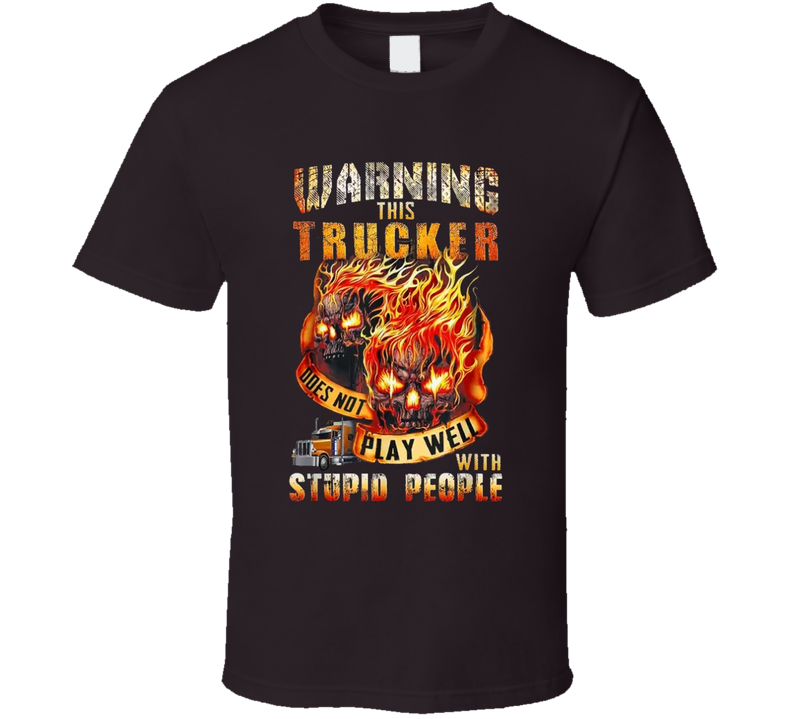 Warning This Trucker Does Not Play Well With Stupid People T Shirt Warning This Trucker Does Not Play Well With Stupid People T Shirt