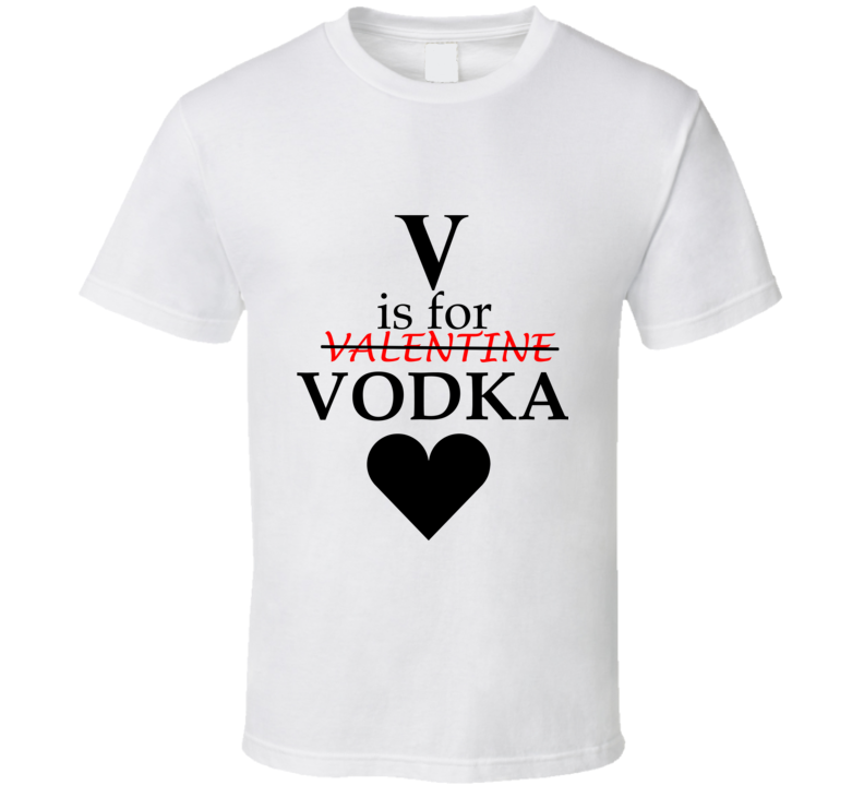 V is for Vodka - Anti-Valentines Day T-Shirt 