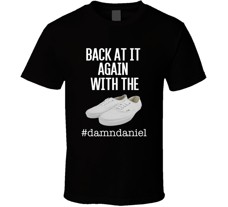 Damn Daniel with the white vans Tshirt