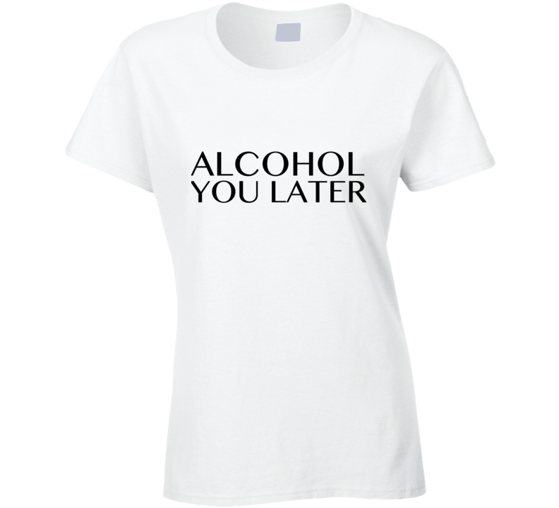 Alcohol You Later (I'll Call You Later) - T-shirt 