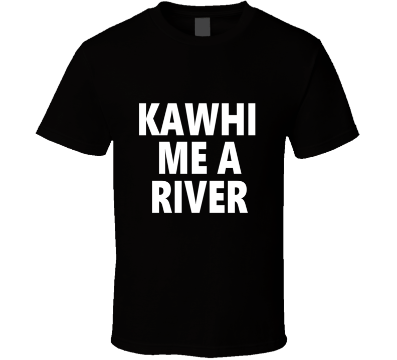Kawhi Me A River Basketball Team Fan T Shirt Kawhi Me A River Basketball Team Fan T Shirt